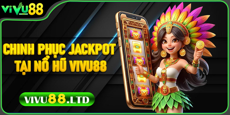 Kinh Nghiệm Tăng Tỷ Lệ Ăn Hũ 2025 Chinh Phục Jackpot Tại Nổ Hũ Vivu88